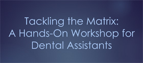 Tackling the Matrix: A Workshop for Dental Assistants